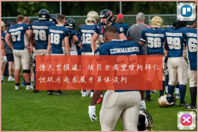 德天空报道：埃贝尔渴望续约拜仁但双方尚未展开具体谈判