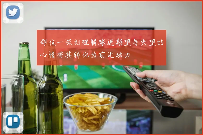 邵佳一深刻理解球迷期望与失望的心情将其转化为前进动力