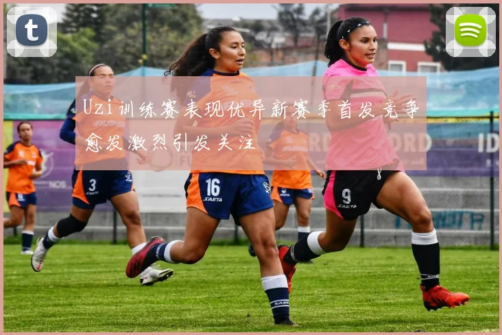 Uzi训练赛表现优异新赛季首发竞争愈发激烈引发关注