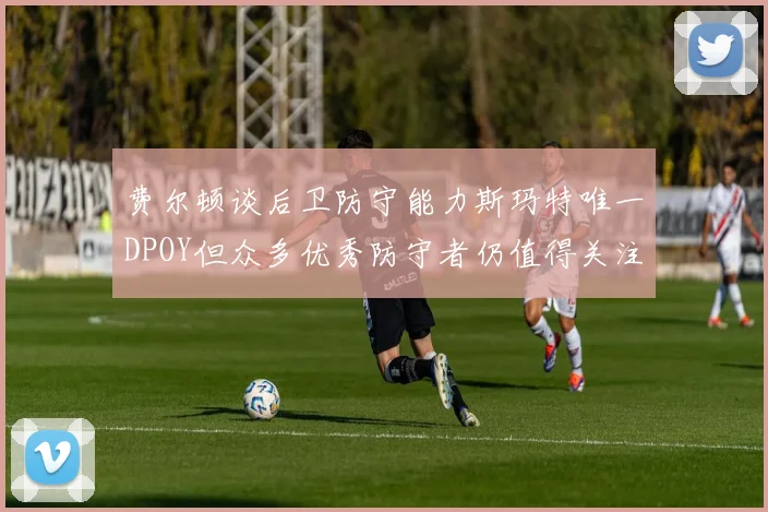 费尔顿谈后卫防守能力斯玛特唯一DPOY但众多优秀防守者仍值得关注