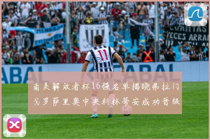 南美解放者杯16强名单揭晓弗拉门戈罗萨里奥中央科林蒂安成功晋级