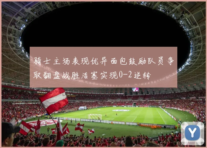 骑士主场表现优异面包鼓励队员争取翻盘战胜活塞实现0-2逆转
