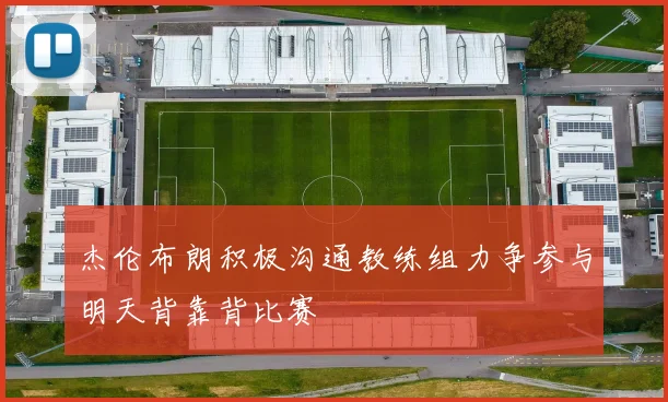 杰伦布朗积极沟通教练组力争参与明天背靠背比赛