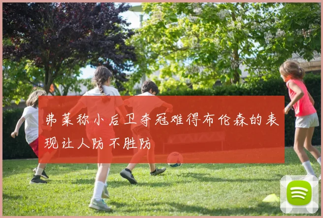 弗莱称小后卫夺冠难得布伦森的表现让人防不胜防