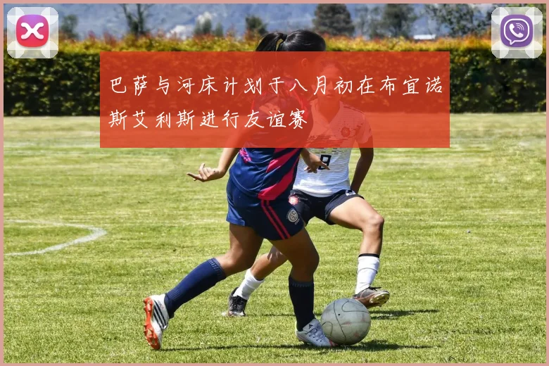 巴萨与河床计划于八月初在布宜诺斯艾利斯进行友谊赛