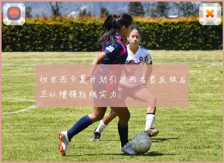 切尔西今夏计划引进两名首发级后卫以增强防线实力